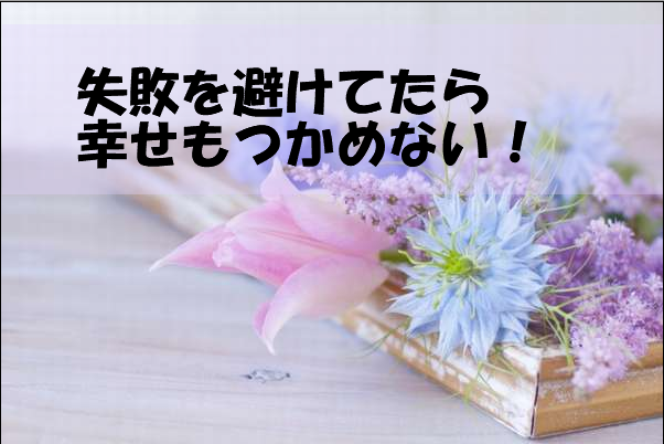 失敗を避けてたら幸せも掴めない