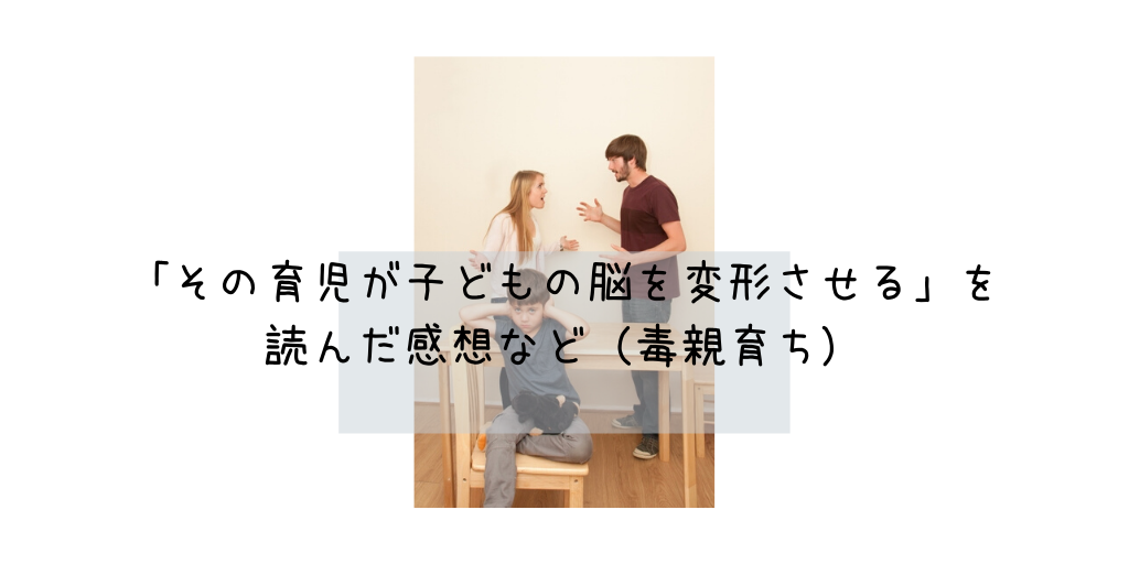 「その育児が子どもの脳を変形させる」を読んだ感想など(毒親育ち)