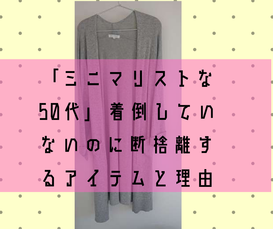 「ミニマリストな50代」着倒していないのに断捨離するアイテムと理由