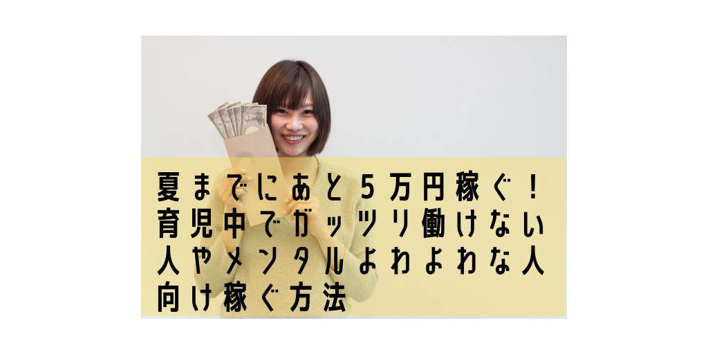 夏までにあと５万円稼ぐ！ 育児中でガッツリ働けない人やメンタルよわよわな人向け稼ぐ方法