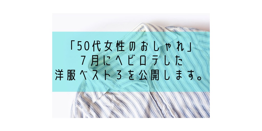 「50代女性のおしゃれ」7月にヘビロテした洋服ベスト3を公開します。