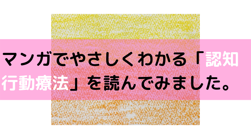 マンガでやさしくわかる「認知行動療法」を読んでみました。