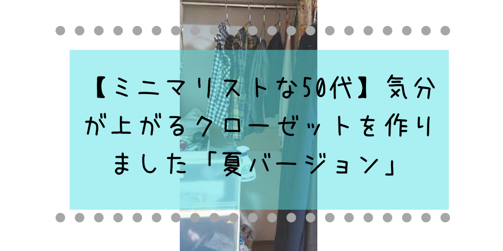 【ミニマリストな50代】気分が上がるクローゼットを作りました「夏バージョン」