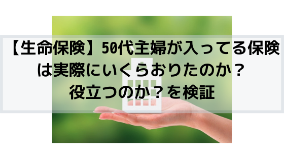 【生命保険】50代主婦が入ってる保険は実際にいくらおりたのか？役立つのか？を検証