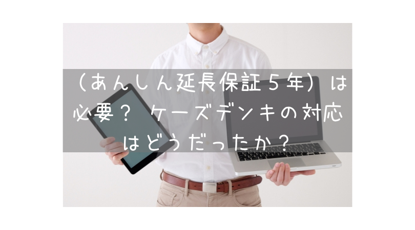 【あんしん延長保証５年】は必要？ ケーズデンキの対応はどうだったか？