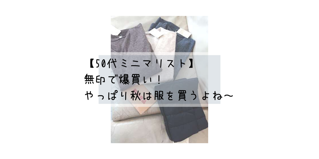 【50代ミニマリスト】無印で爆買い！ やっぱり秋は服を買うよね～