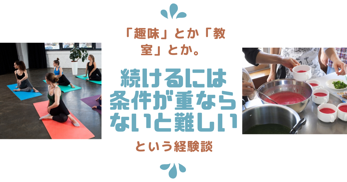 「趣味」とか「教室」とか。続けるには条件が重ならないと難しいという経験談