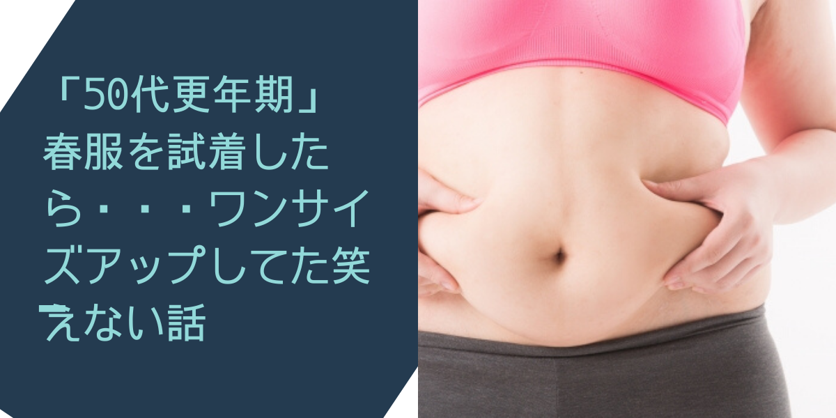「50代更年期」 春服を試着したら・・・ワンサイズアップしてた笑えない話