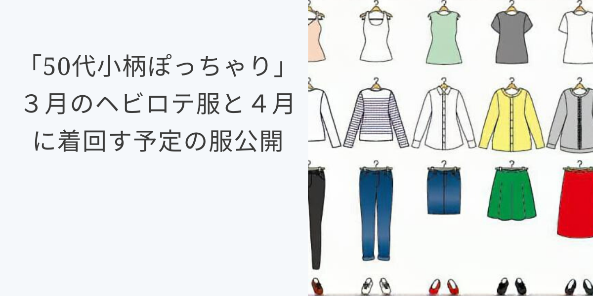 「50代小柄ぽっちゃり」３月のヘビロテ服と４月に着回す予定の服公開