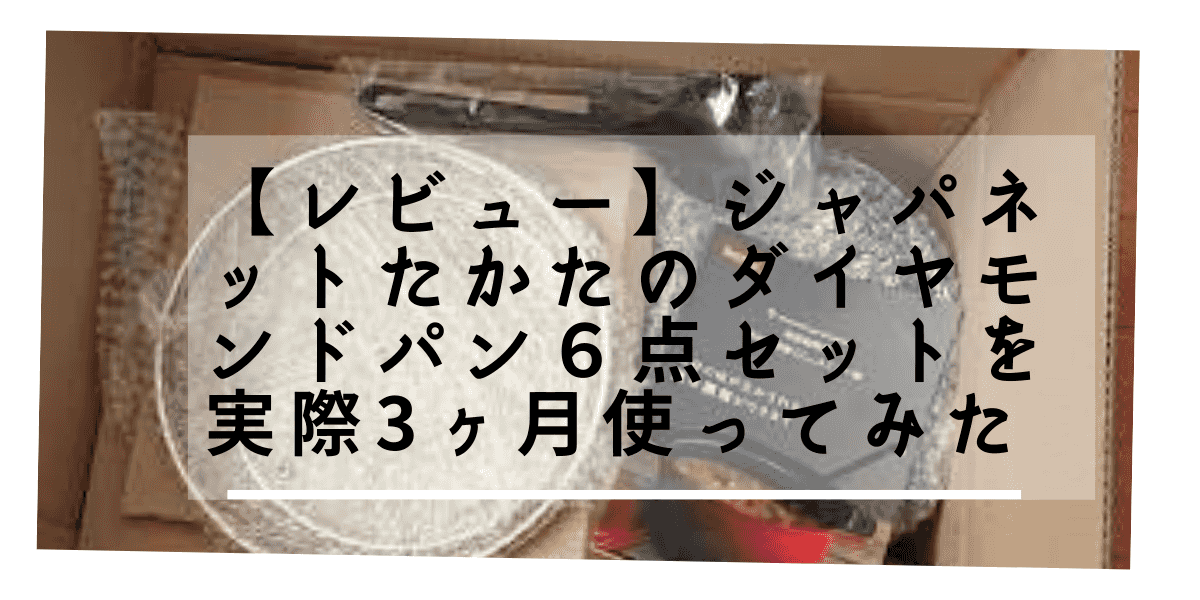 【レビュー】ジャパネットたかたのダイヤモンドパン６点セットを実際3ヶ月使ってみた 