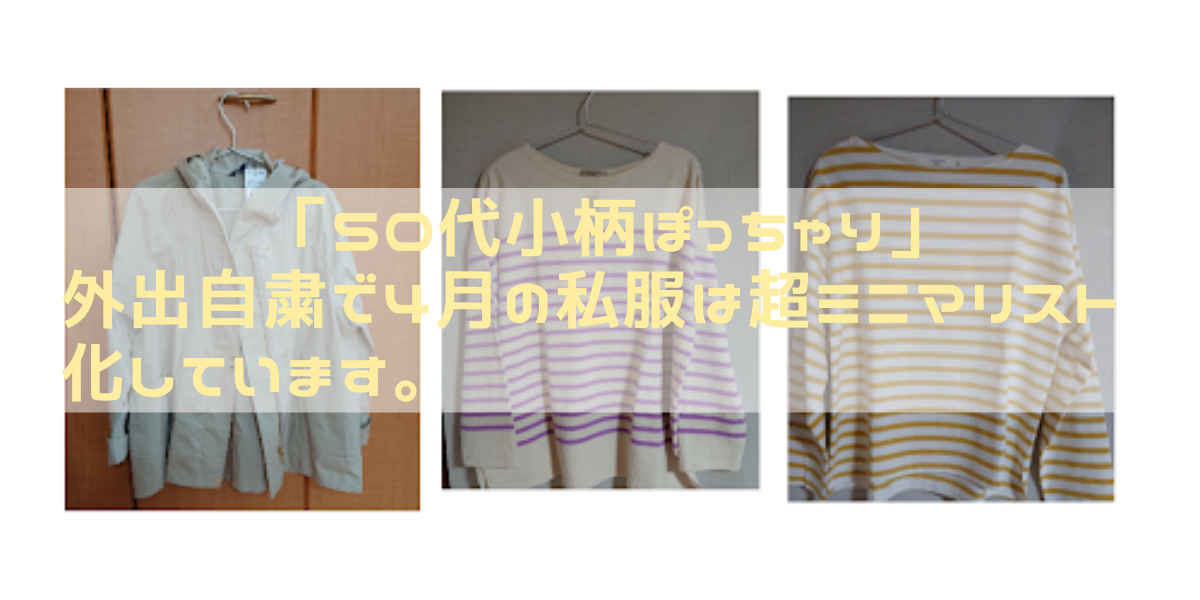 「50代小柄ぽっちゃり」外出自粛で４月の私服は超ミニマリスト化しています。