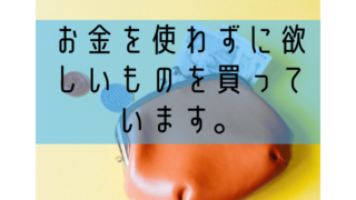 お金を使わずに欲しい物を買っています。